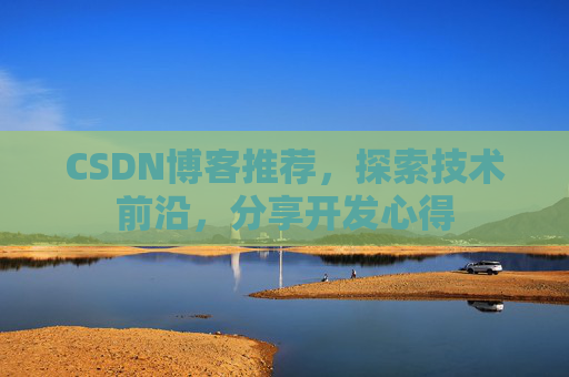 CSDN博客推荐,探索技术前沿,分享开发心得